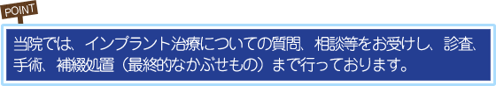 POINT 患者さんのお口の状態やご希望に合った治療法をご提案いたしますので、まずはご相談ください。